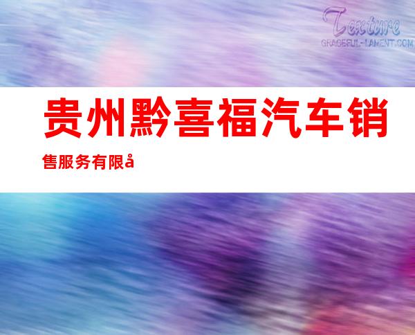 贵州黔喜福汽车销售服务有限公司